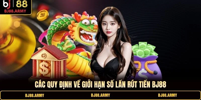 Các quy định về giới hạn số lần rút tiền BJ88 Các quy định về giới hạn số lần rút tiền BJ88