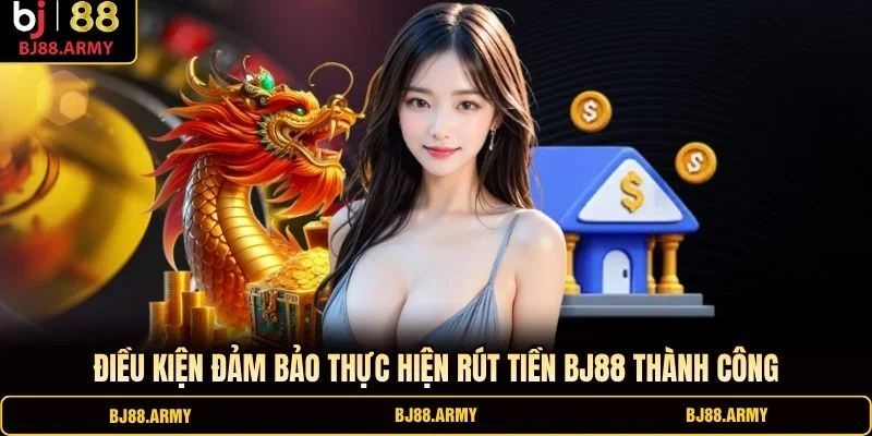 Điều kiện đảm bảo thực hiện rút tiền BJ88 thành công Điều kiện đảm bảo thực hiện rút tiền BJ88 thành công